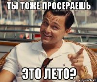 ты тоже просераешь это лето?