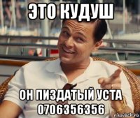 это кудуш он пиздатый уста 0706356356