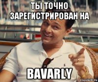 ты точно зарегистрирован на bavarly