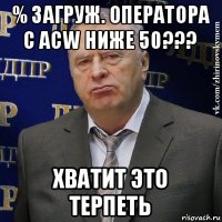 % загруж. оператора с acw ниже 50??? хватит это терпеть