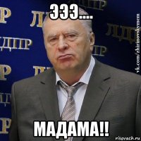 эээ.... мадама!!