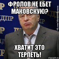 фролов не ебет маковскую? хватит это терпеть!