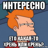 интересно ето какая-то хрень или хрень?