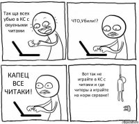 Так ща всех убью в КС с охуеными читами ЧТО,Убили!? КАПЕЦ ВСЕ ЧИТАКИ! Вот так не играйте в КС с читами и где читеры а играйте на норм серваке!