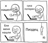 я нашел сука потерял бля меня нашли Пиздец