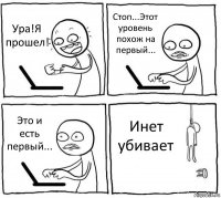 Ура!Я прошел! Стоп...Этот уровень похож на первый... Это и есть первый... Инет убивает