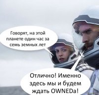 Говорят, на этой планете один час за семь земных лет Отлично! Именно здесь мы и будем ждать OWNEDа!