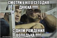 смотри у него сегодня днюха !!!!! с днём рождения володька !!!!!