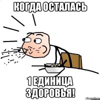 когда осталась 1 единица здоровья!