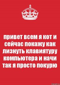 привет всем я кот и сейчас покажу как лизнуть клавиятуру компьютера и начи так я просто покурю