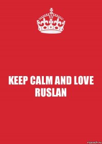 KEEP CALM AND LOVE RUSLAN