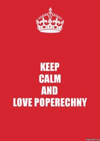 KEEP
CALM
AND
LOVE POPERECHNY