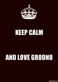 KEEP CALM AND LOVE GRODNO