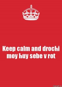 Keep calm and drochi moy huy sebe v rot