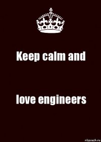 Keep calm and love engineers