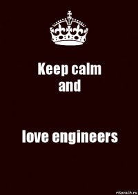 Keep calm
and love engineers