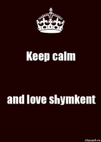 Keep calm and love shymkent