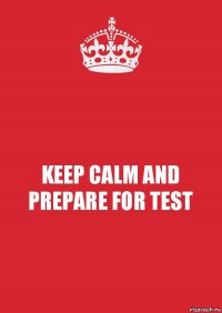 KEEP CALM AND PREPARE FOR TEST