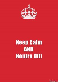 Keep Calm
AND
Kontra Citi