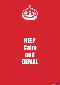 KEEP
Calm
and
DEMAL