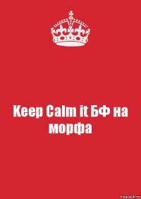 Keep Calm it БФ на морфа