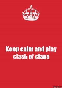 Keep calm and play clash of clans