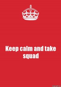 Keep calm and take squad