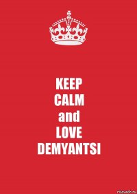 KEEP
CALM
and
LOVE
DEMYANTSI