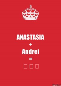 ANASTASIA
+
Andrei
=
❤ ❤ ❤