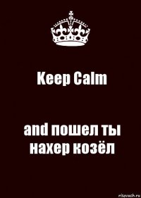 Keep Calm and пошел ты нахер козёл