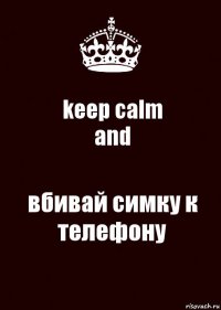 keep calm
and вбивай симку к телефону