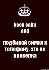 keep calm
and подбивай симку к телефону, это не проверка