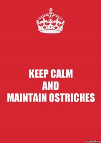 KEEP CALM
AND
MAINTAIN OSTRICHES