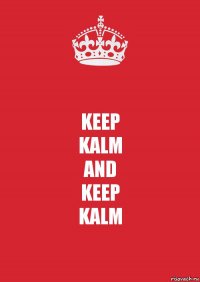 KEEP
KALM
AND
KEEP
KALM