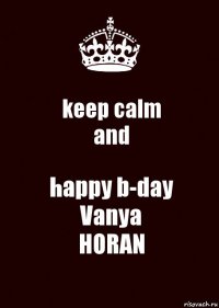 keep calm
and happy b-day
Vanya
HORAN