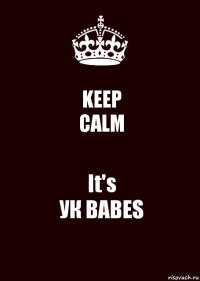 KEEP
CALM It's
УК BABES