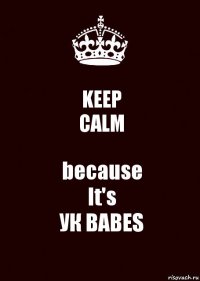 KEEP
CALM because
It's
УК BABES