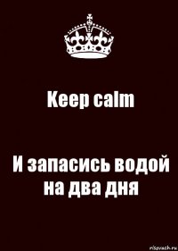 Keep calm И запасись водой на два дня