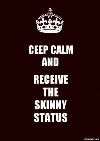 CEEP CALM
AND RECEIVE
THE
SKINNY
STATUS