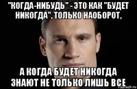 "когда-нибудь" - это как "будет никогда", только наоборот, а когда будет никогда знают не только лишь все