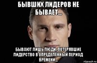 бывших лидеров не бывает... бывают лишь люди, потерявшие лидерство в определённый период времени...