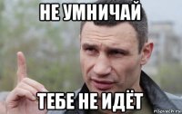 не умничай тебе не идёт