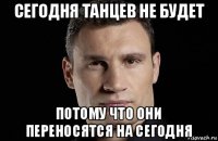 сегодня танцев не будет потому что они переносятся на сегодня