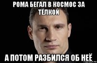 рома бегал в космос за тёлкой а потом разбился об неё