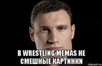  в wrestling memas не смешные картинки