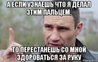 а если узнаешь что я делал этим пальцем, то перестанешь со мной здороваться за руку