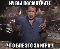 ну вы посмотрите что бле это за игра!!