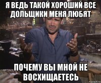 я ведь такой хороший все дольщики меня любят почему вы мной не восхищаетесь