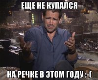 еще не купался на речке в этом году :-(