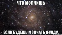 что молчишь если будешь молчать я уйду.